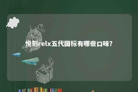 悦刻relx五代国标有哪些口味	？ 
